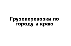 Грузоперевозки по городу и краю